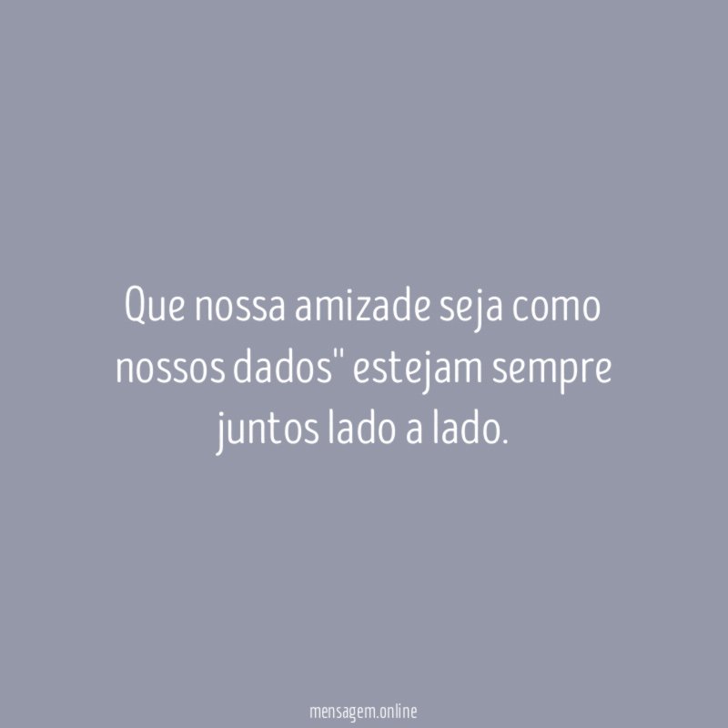 Que nossa amizade seja como nossos dados'' estejam