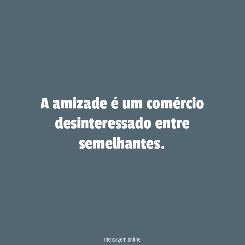 A amizade é um comércio desinteressado entre semelhantes