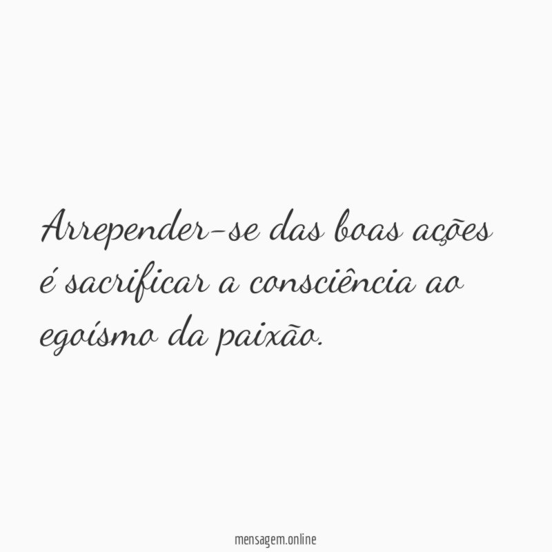 Arrepender-se das boas ações é sacrificar a consciência