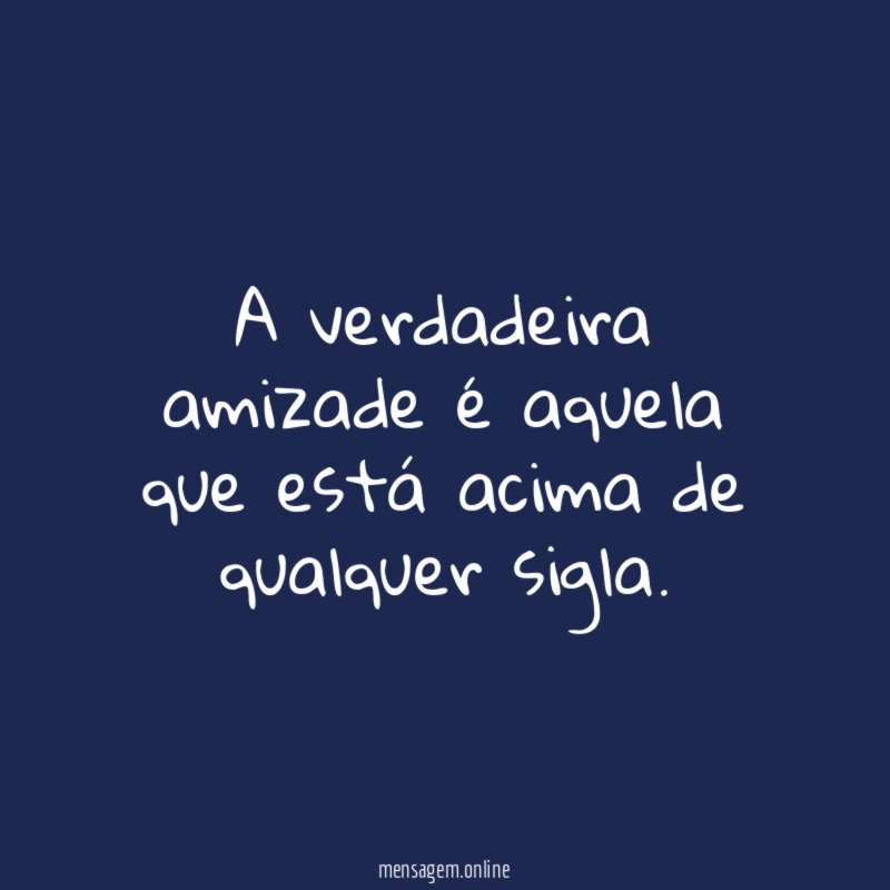 A verdadeira amizade é aquela que está acima de qualquer sigla