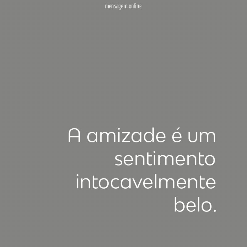 A amizade é um sentimento intocavelmente belo