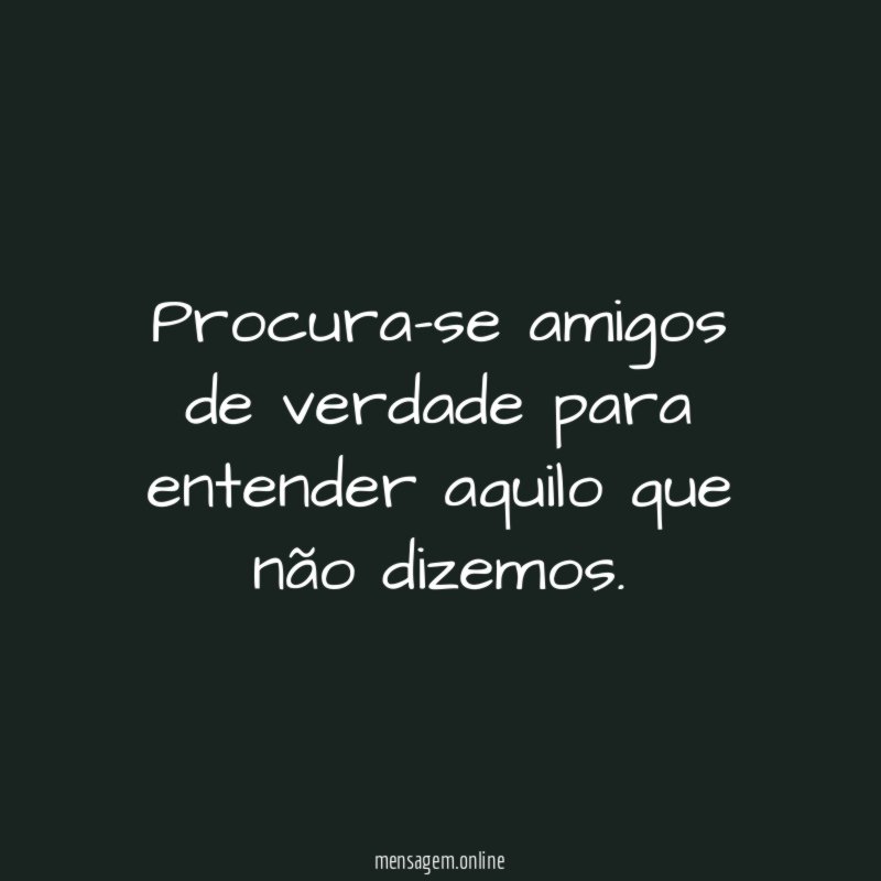 Procura-se amigos de verdade para entender aquilo que não dizemos