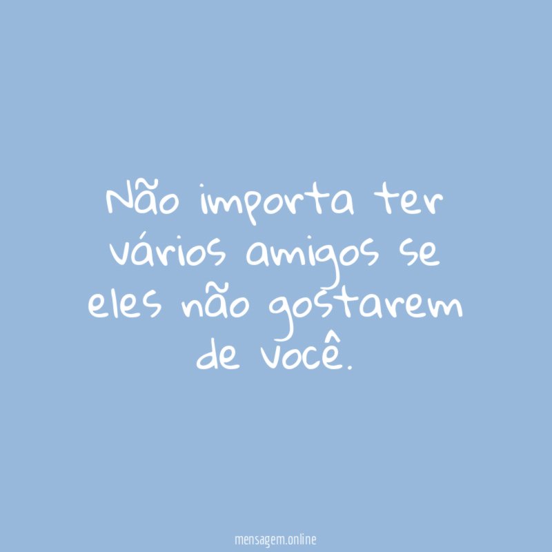 Não importa ter vários amigos se eles não