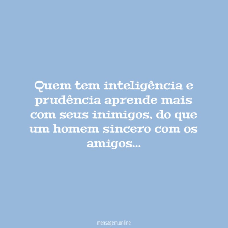 Quem tem inteligência e prudência aprende mais com seus inimigos