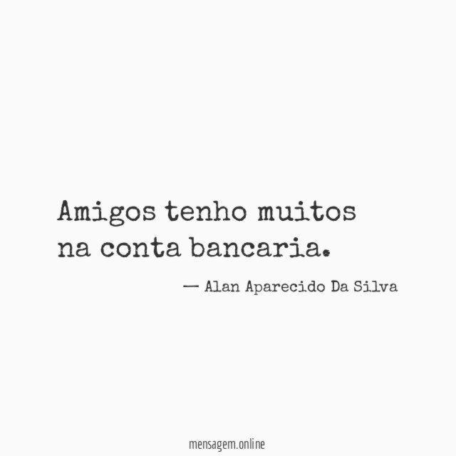 Amigos tenho muitos na conta bancaria