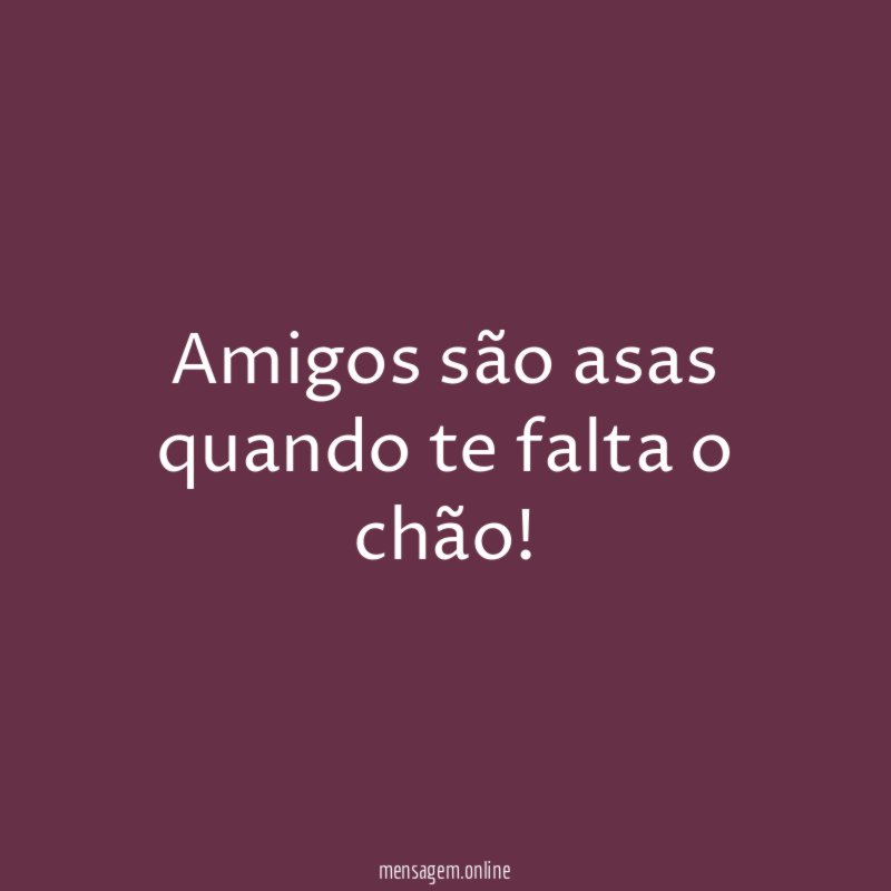 Amigos são asas quando te falta o chão