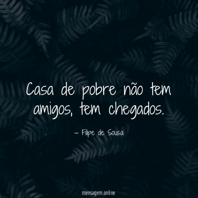 Casa de pobre não tem amigos