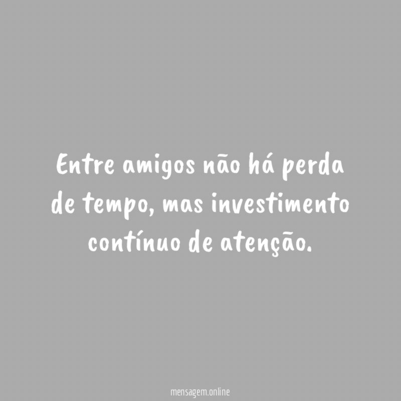 Entre amigos não há perda de tempo