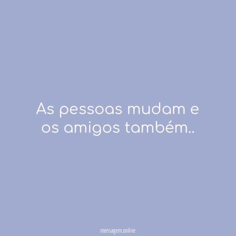 As pessoas mudam e os amigos também