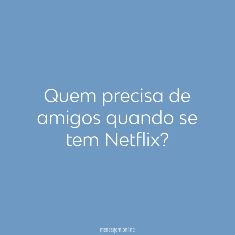 Quem precisa de amigos quando se tem Netflix