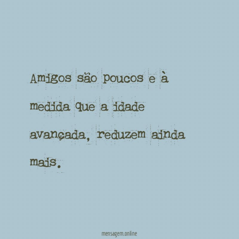 Amigos são poucos e à medida que a idade avançada