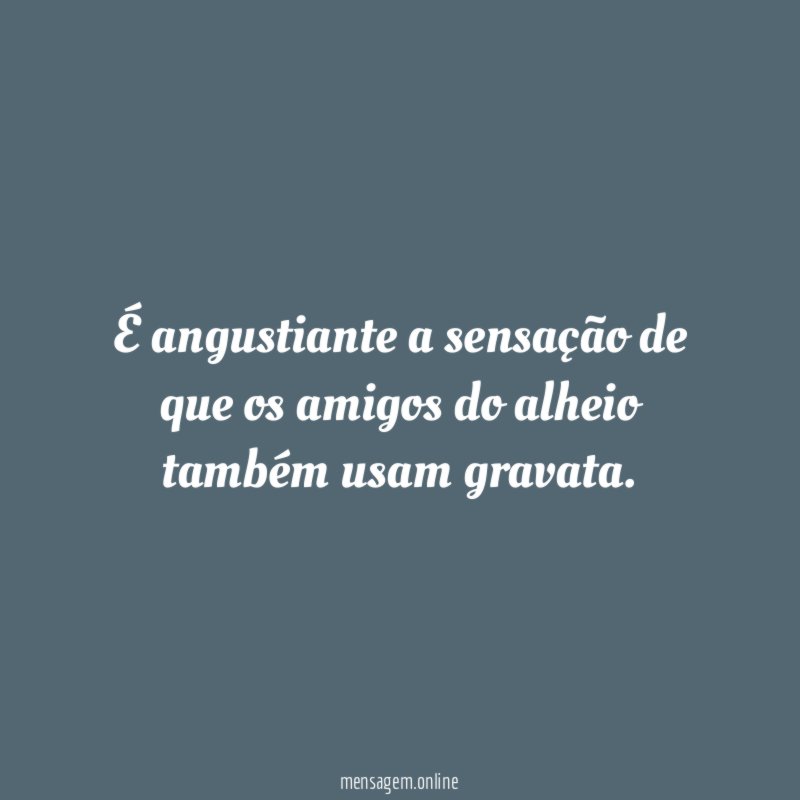 É angustiante a sensação de que os amigos