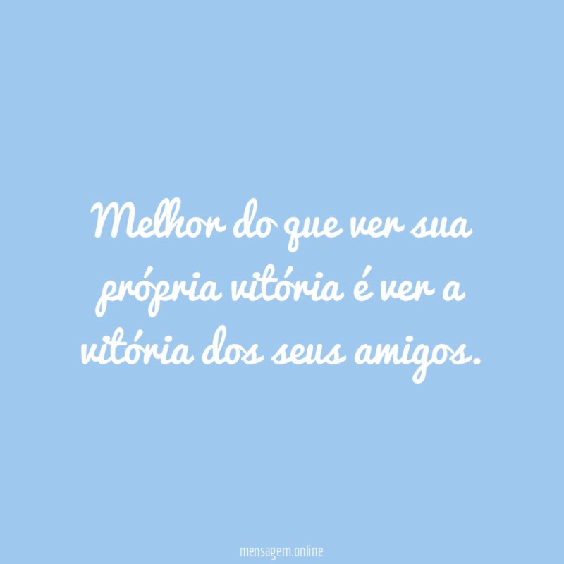 Melhor do que ver sua própria vitória é
