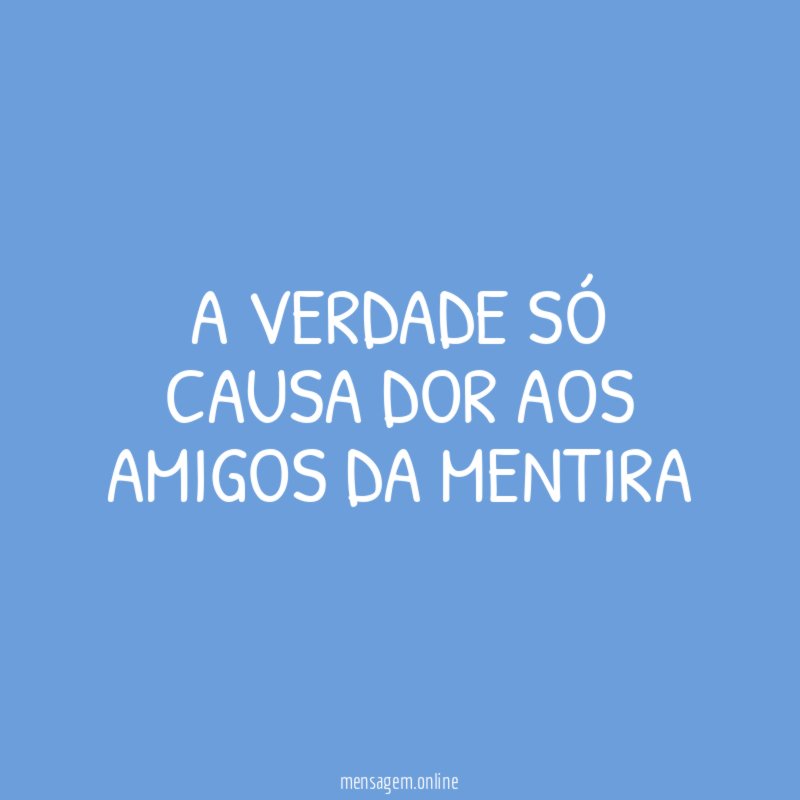 A verdade só causa dor aos amigos da mentira