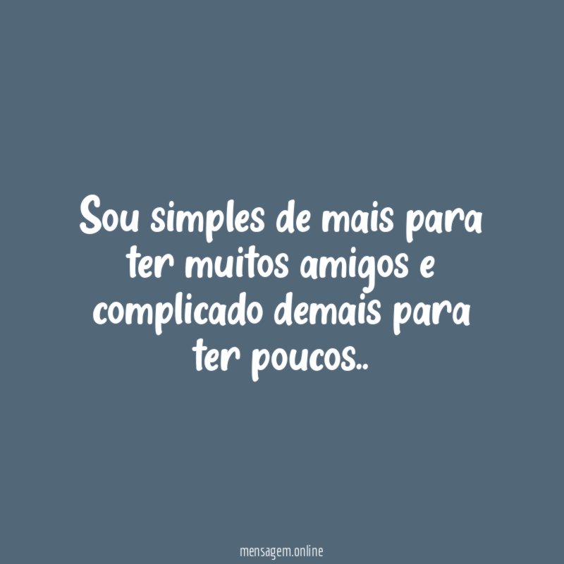 Sou simples de mais para ter muitos amigos