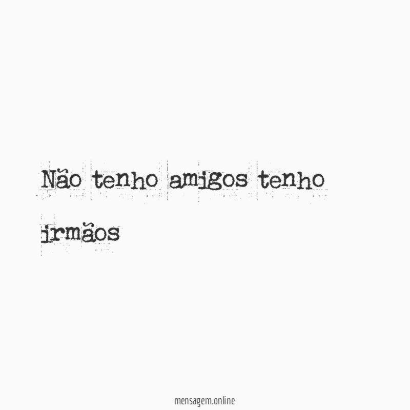 Não tenho amigos tenho irmãos