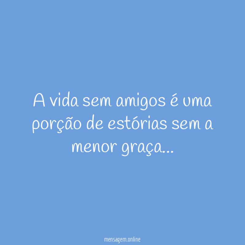 a vida sem amigos é uma porção de