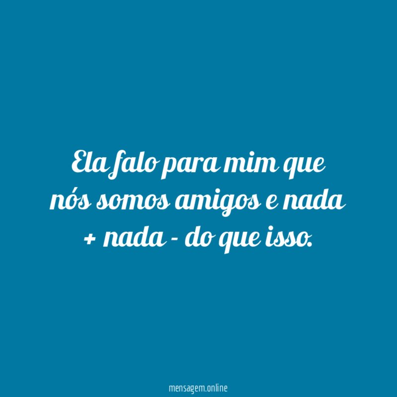Ela falo para mim que nós somos amigos
