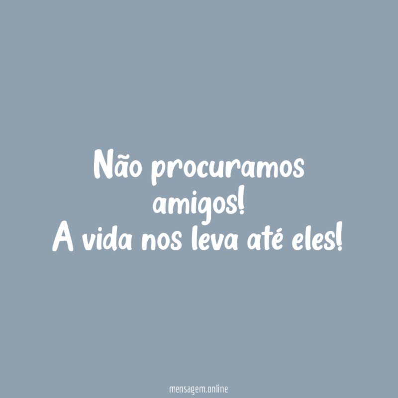 Não procuramos amigos