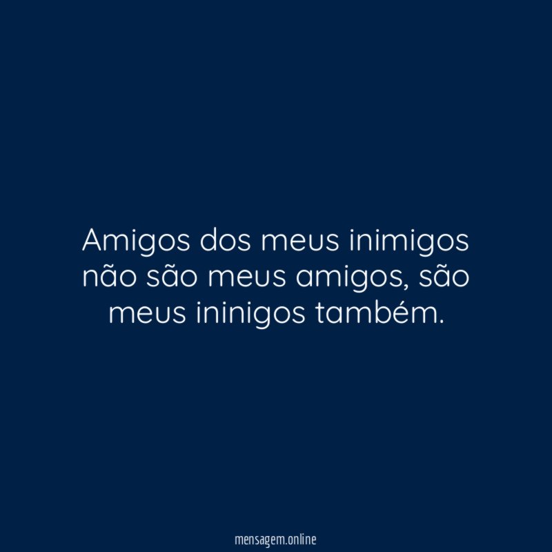 Amigos dos meus inimigos não são meus amigos