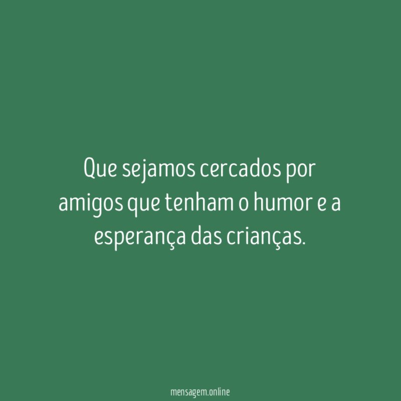 Que sejamos cercados por amigos que tenham