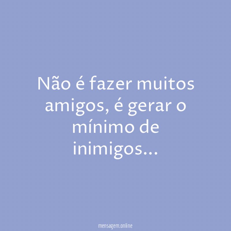 Não é fazer muitos amigos