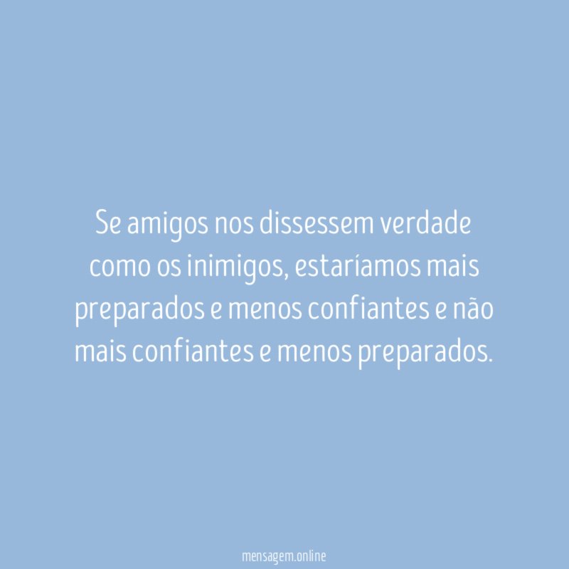 Se amigos nos dissessem verdade como os inimigos