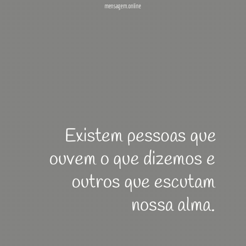 Existem pessoas que ouvem o que dizemos