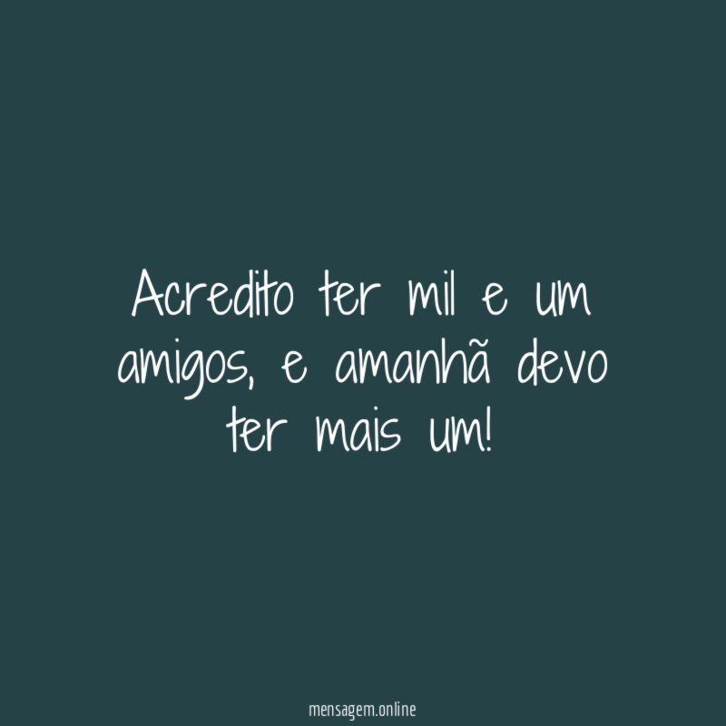 Acredito ter mil e um amigos