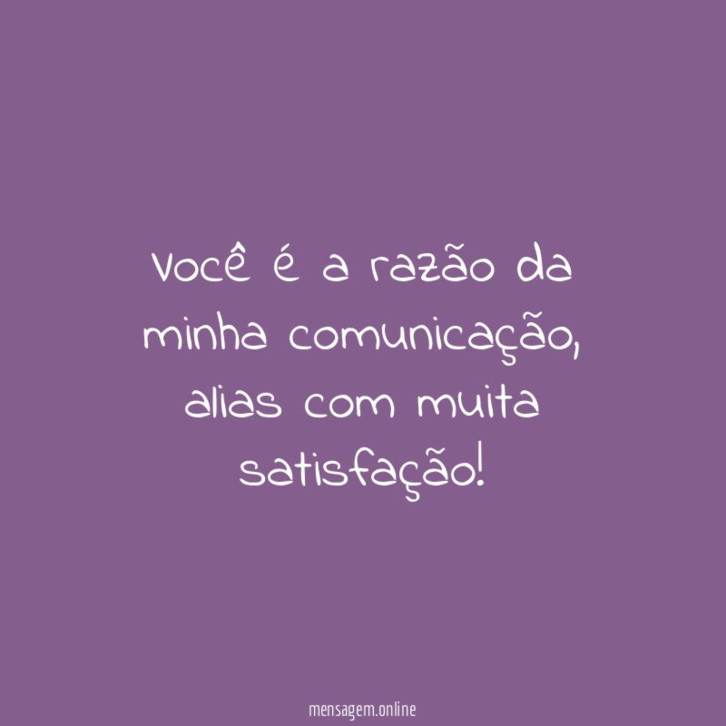 você é a razão da minha comunicação