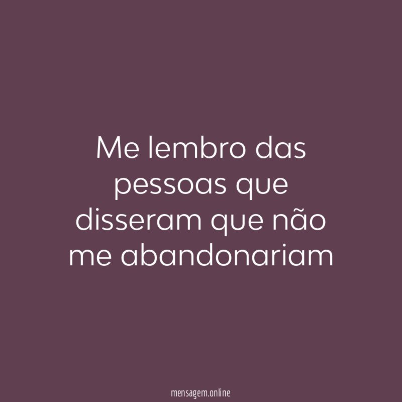 Me lembro das pessoas que disseram que não me abandonariam”