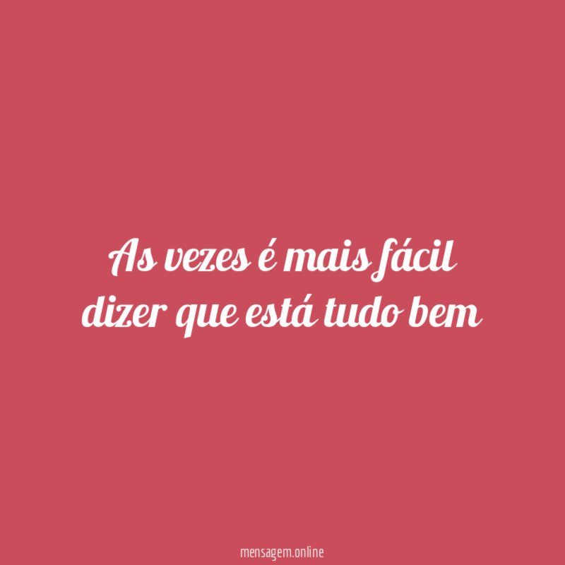 As vezes é mais fácil dizer que está tudo bem”