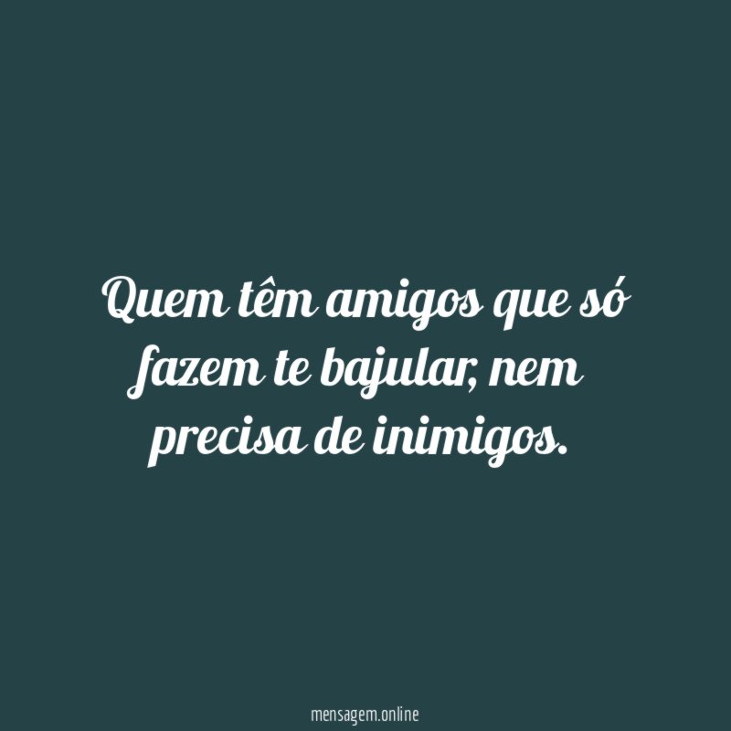 Quem têm amigos que só fazem te bajular