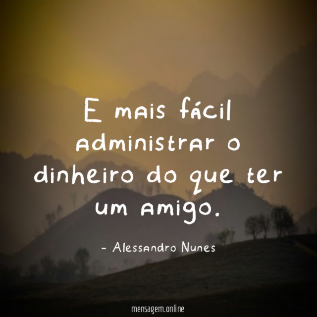 E mais fácil administrar o dinheiro do que ter um amigo