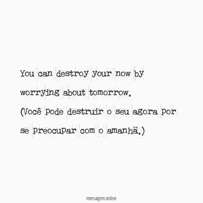 You can destroy your now by worrying about tomorrow