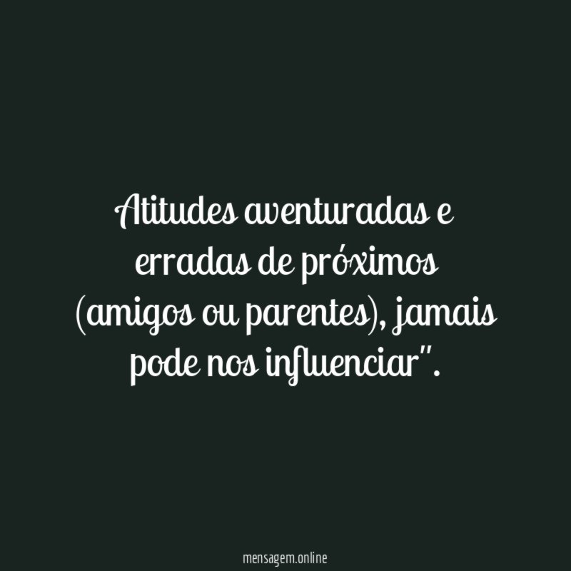 Atitudes aventuradas e erradas de próximos (amigos ou parentes)