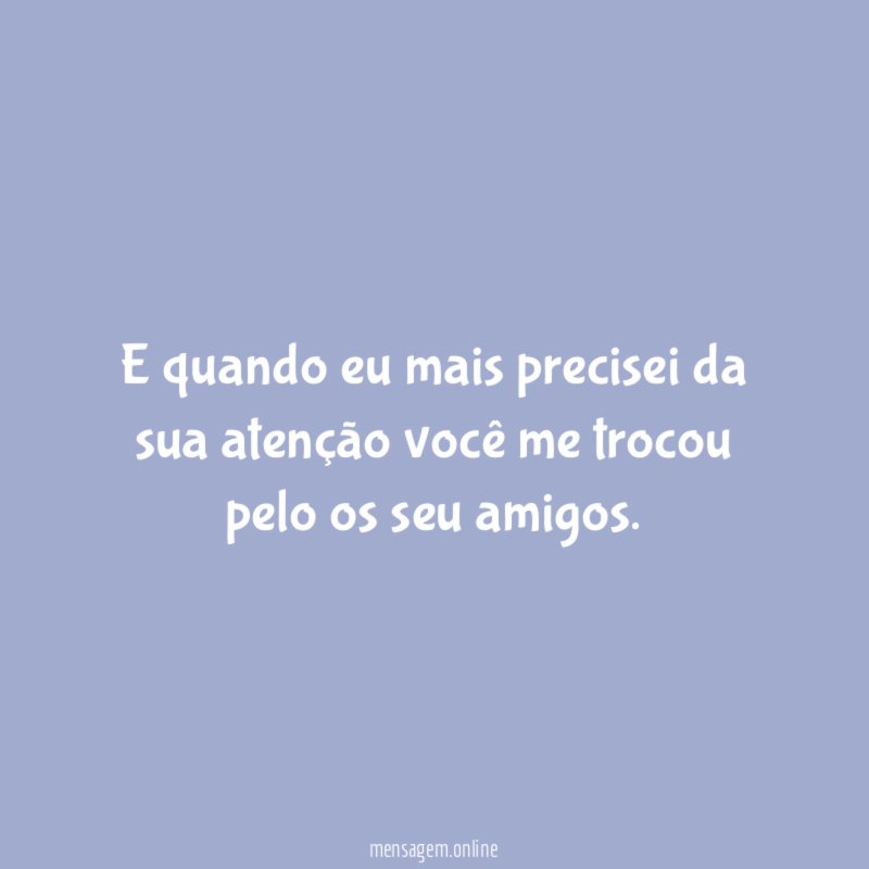 E quando eu mais precisei da sua atenção