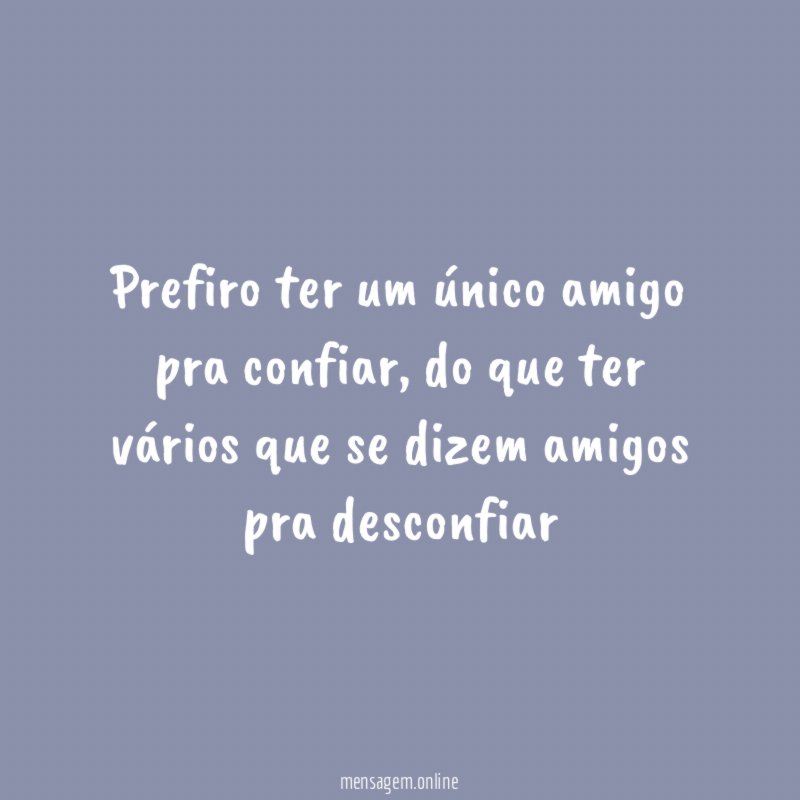Prefiro ter um único amigo pra confiar