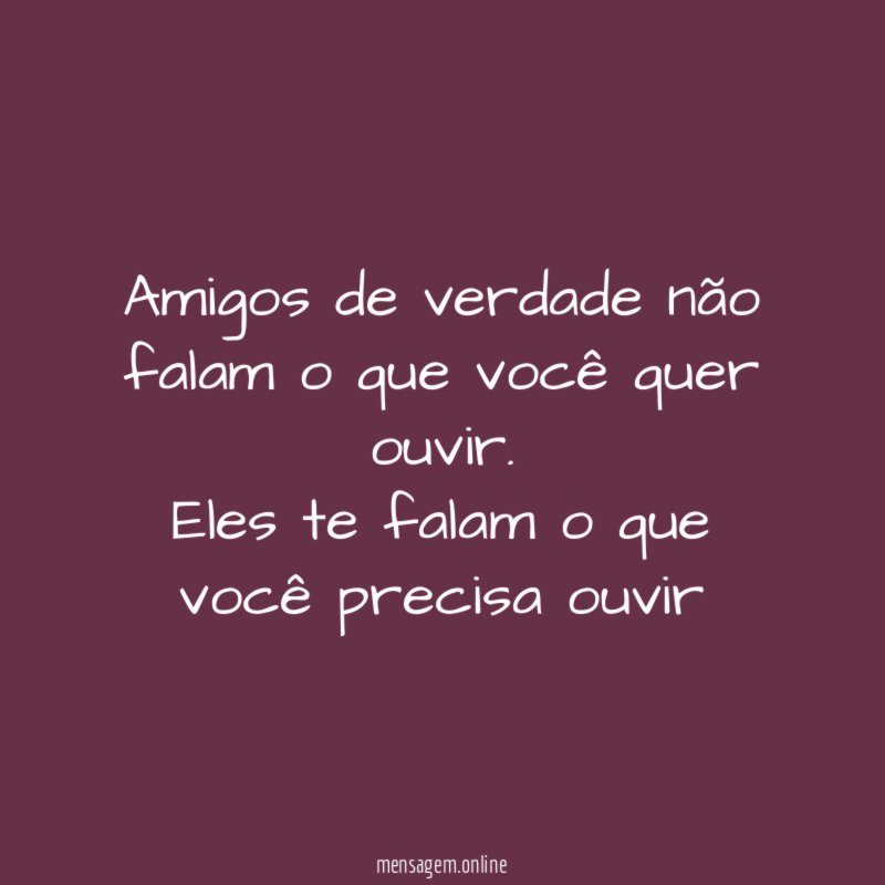 Amigos de verdade não falam o que você quer ouvir