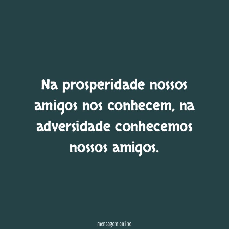 Na prosperidade nossos amigos nos conhecem