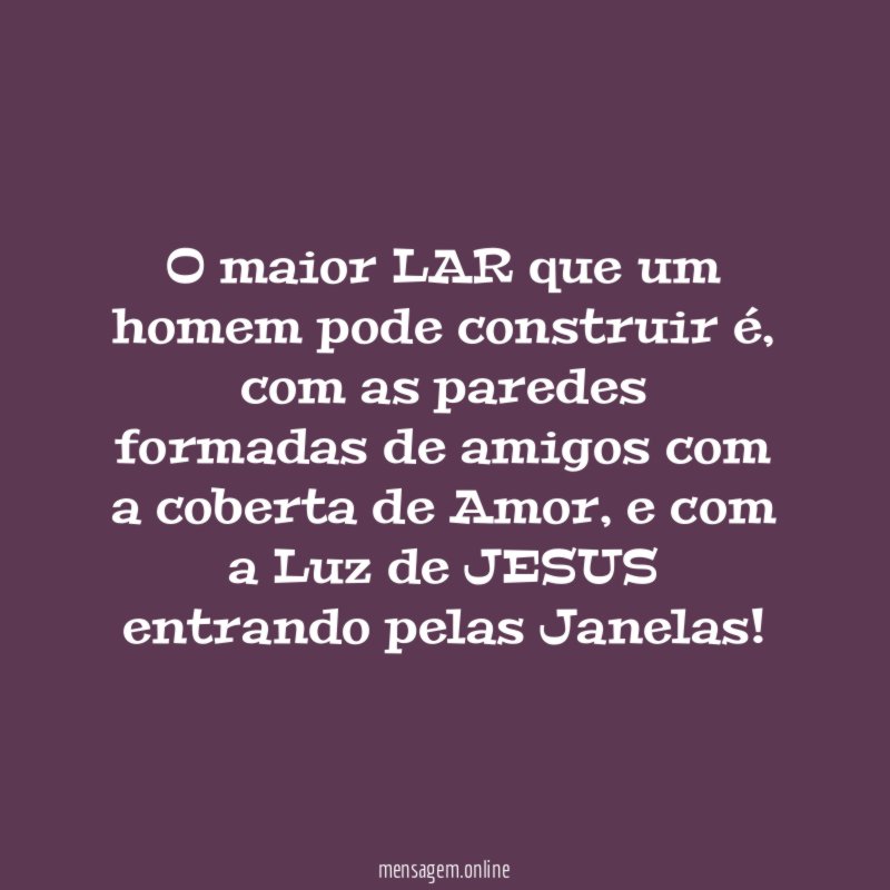 O maior LAR que um homem pode construir é