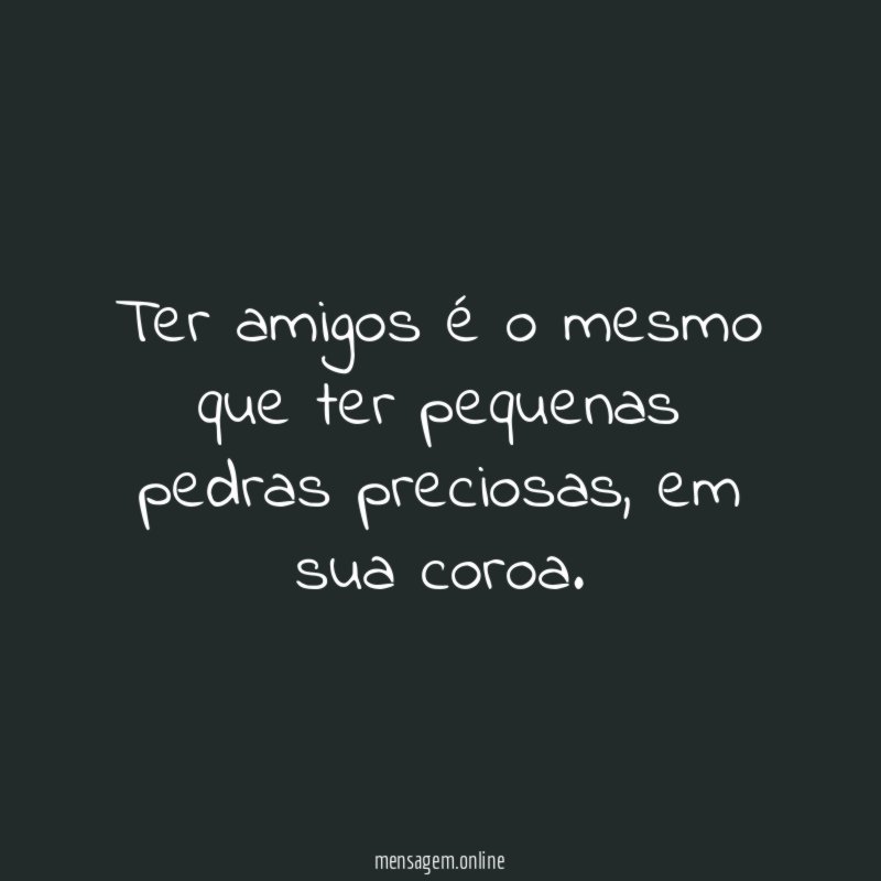 Ter amigos é o mesmo que ter pequenas pedras preciosas