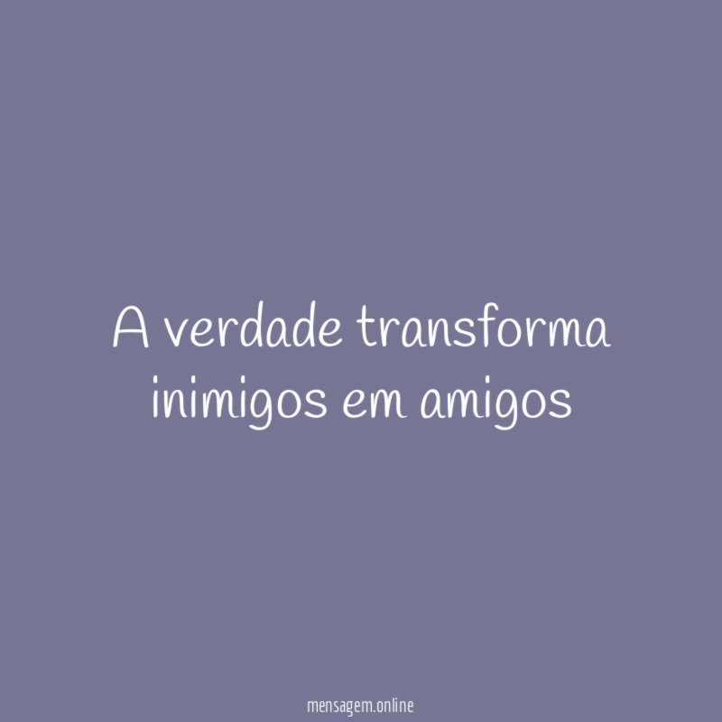 A verdade transforma inimigos em amigos