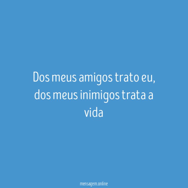 Dos meus amigos trato eu