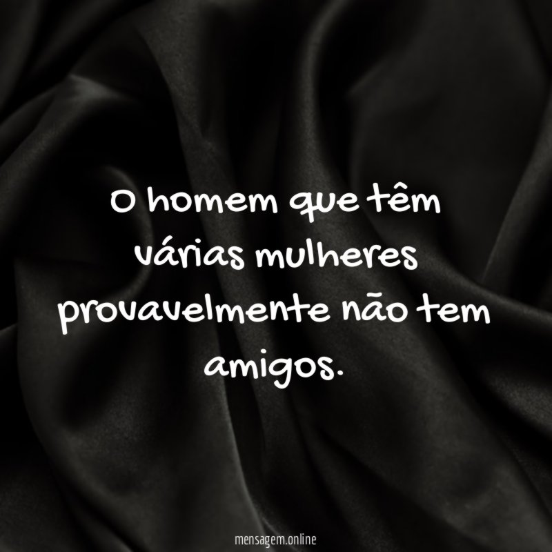 O homem que têm várias mulheres provavelmente não