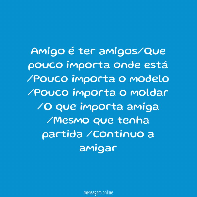 Amigo é ter amigos/Que pouco importa onde está
