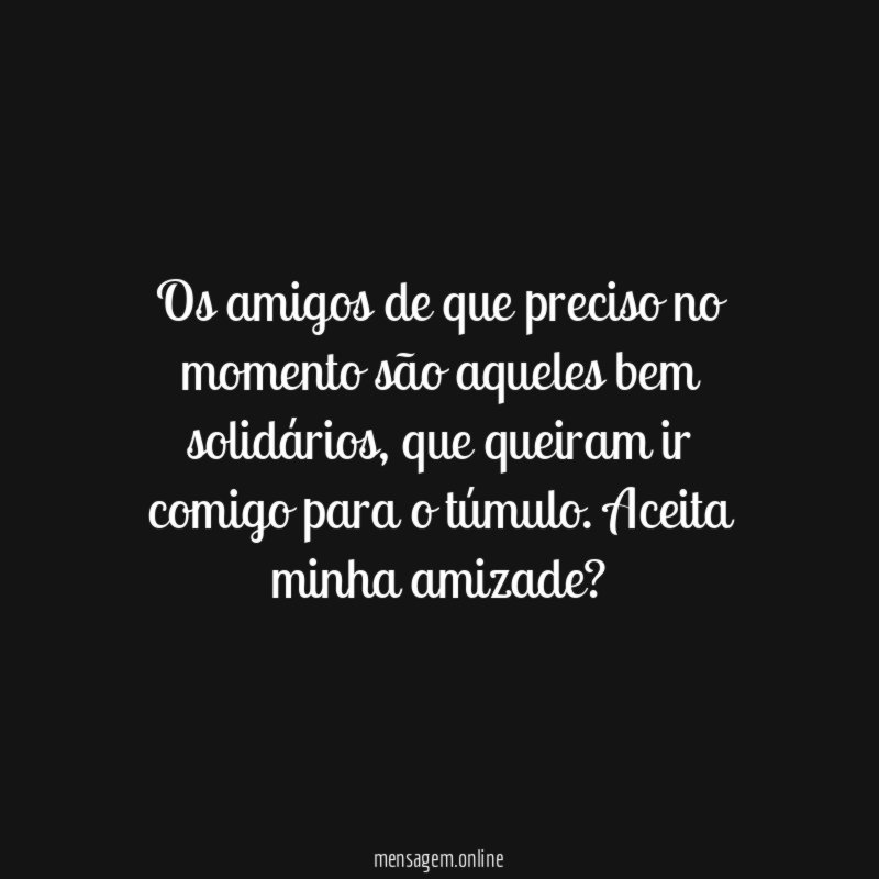 Os amigos de que preciso no momento são