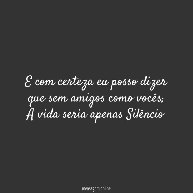 E com certeza eu posso dizer que sem amigos como vocês