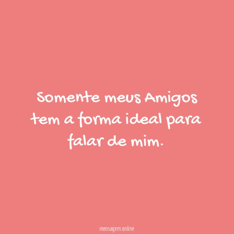 Somente meus Amigos tem a forma ideal para falar de mim