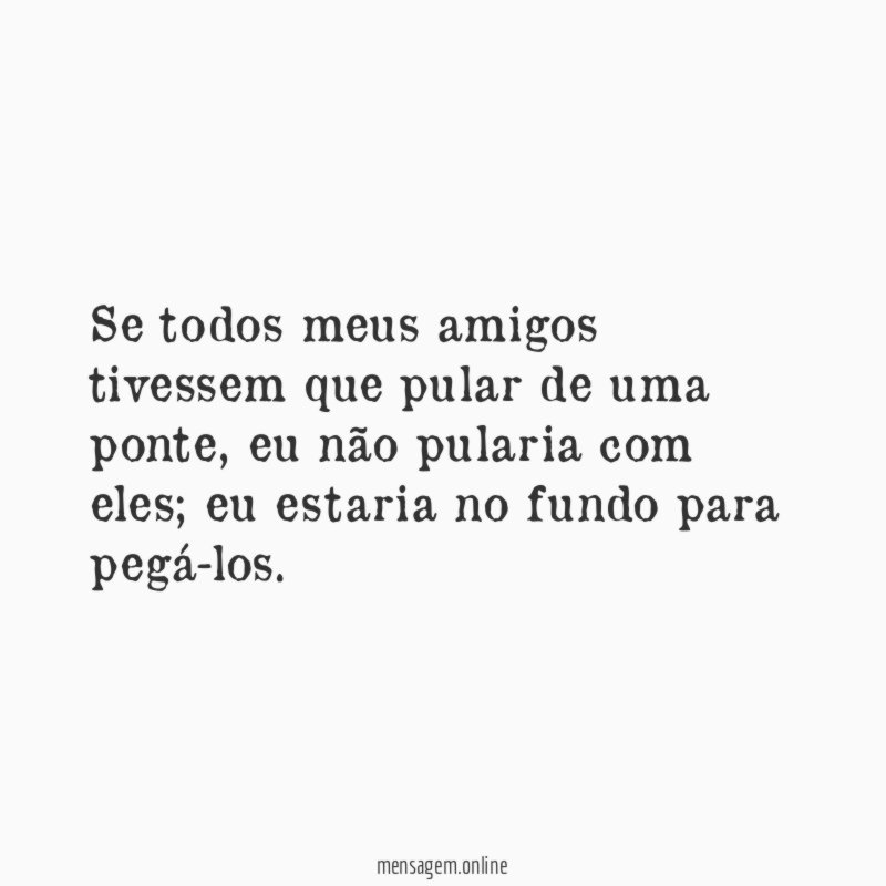 Se todos meus amigos tivessem que pular de uma ponte
